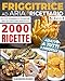 FRIGGITRICE AD ARIA: IL RICETTARIO : 2000 Ricette Croccanti per Friggere, Grigliare e Arrostire i Tuoi Piatti in Pochissimi Minuti. Inclusi Consigli e Tecniche per Una Frittura Perfetta!