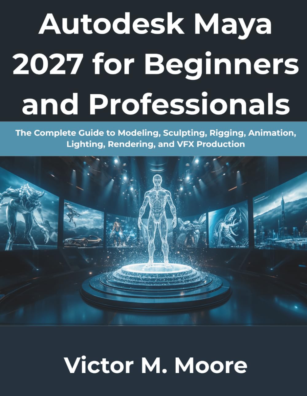 Autodesk Maya 2027 for Beginners and Professionals: The Complete Guide to Modeling, Sculpting, Rigging, Animation, Lighting, Rendering, and VFX Production: 4 (The Modern Programming Series)