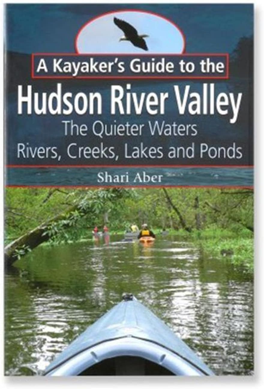 A Kayaker's Guide to the Hudson River Valley: The Quieter Waters--Rivers, Creeks, Lakes and Ponds