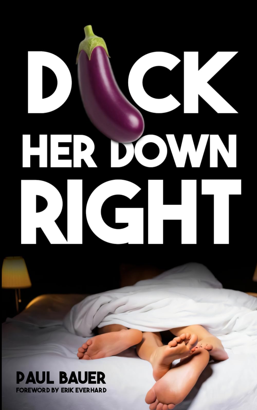 Dick Her Down Right: A Man's Complete Guide to Sexual Techniques, Female Pleasure, Oral Sex, Dirty Talk, Sexual Stamina, and Becoming the Man She'll Never Forget
