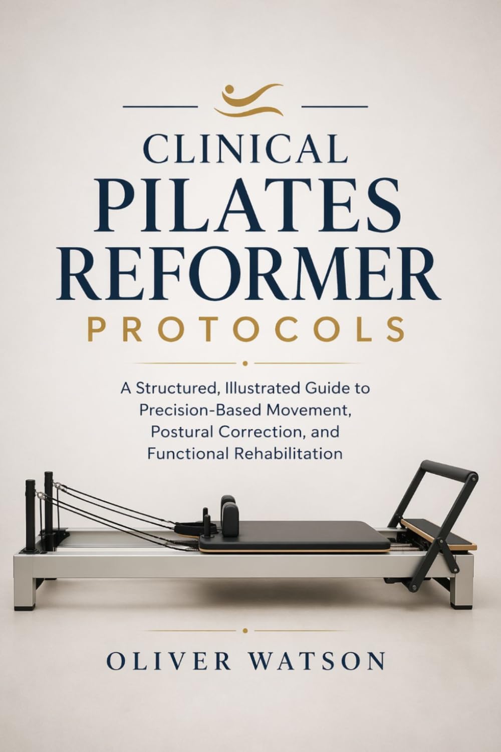 CLINICAL PILATES REFORMER PROTOCOLS: A Structured, Illustrated Guide to Precision-Based Movement, Postural Correction, and Functional Rehabilitation