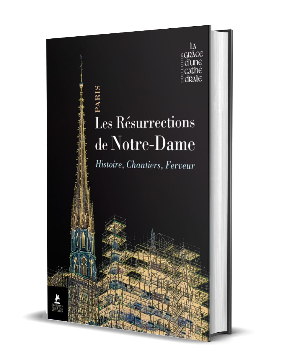 Les résurrections de Notre-Dame de Paris - Histoire, chantiers, ferveur