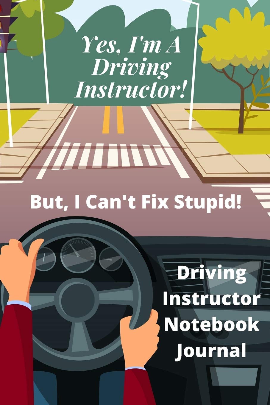 Yes, I'm A Driving Instructor! But I Can't Fix Stupid! | Driving Instructor Notebook Journal: Ideal gag gift for birthday, Christmas, special events etc | 120 lined pages 6 x 9