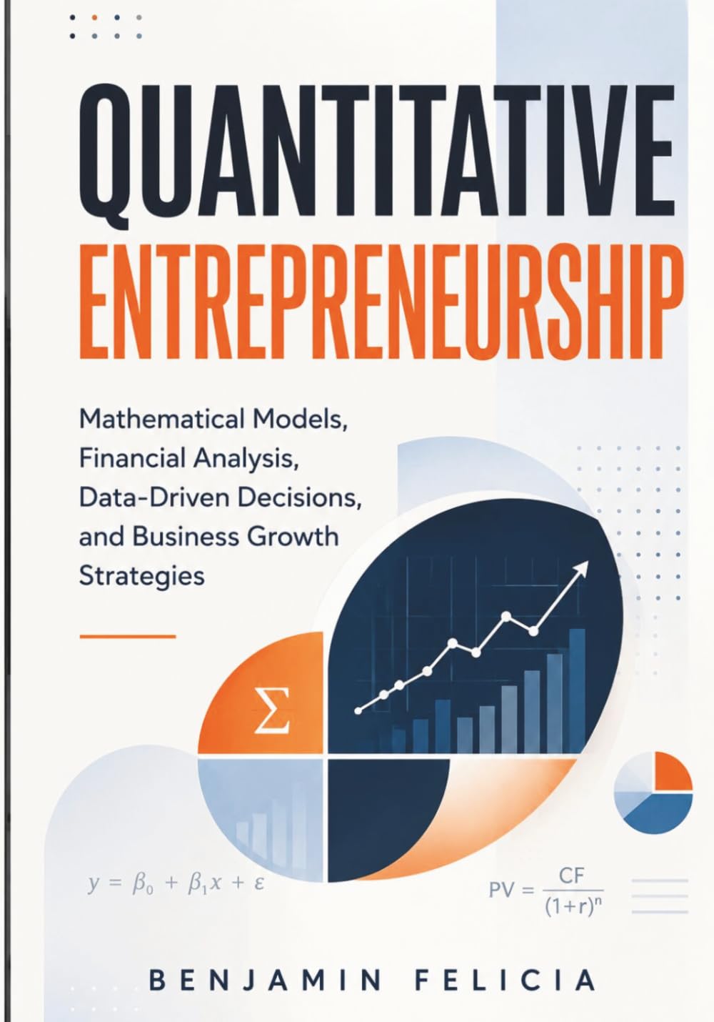 Quantitative Entrepreneurship: Mathematical Models, Financial Analysis, Data-Driven Decisions, and Business Growth Strategies