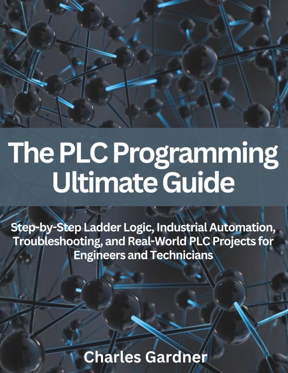 The PLC Programming Ultimate Guide: Step-by-Step Ladder Logic, Industrial Automation, Troubleshooting, and Real-World PLC Projects for Engineers and ... Engineering and Programming guide books)