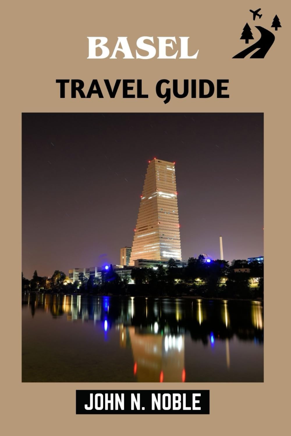 Basel Travel Guide: Smart Budgets, Clear Fares, And Routes You Can Trust (John N. Noble's Journeys That Stays With You)