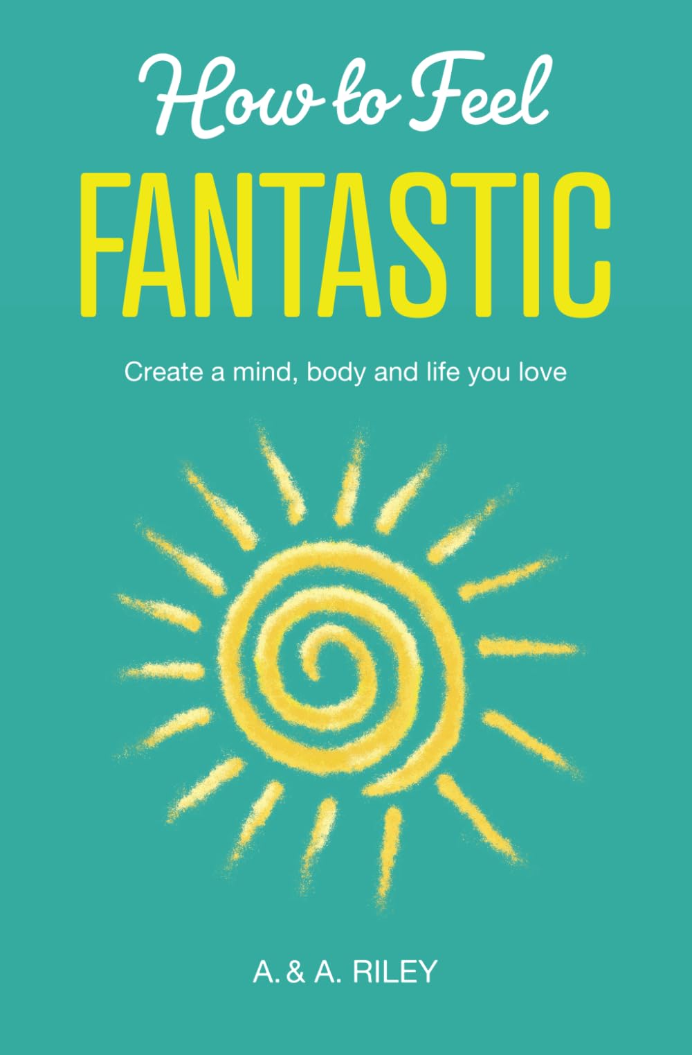 How to Feel Fantastic: Create a mind, body and life you love