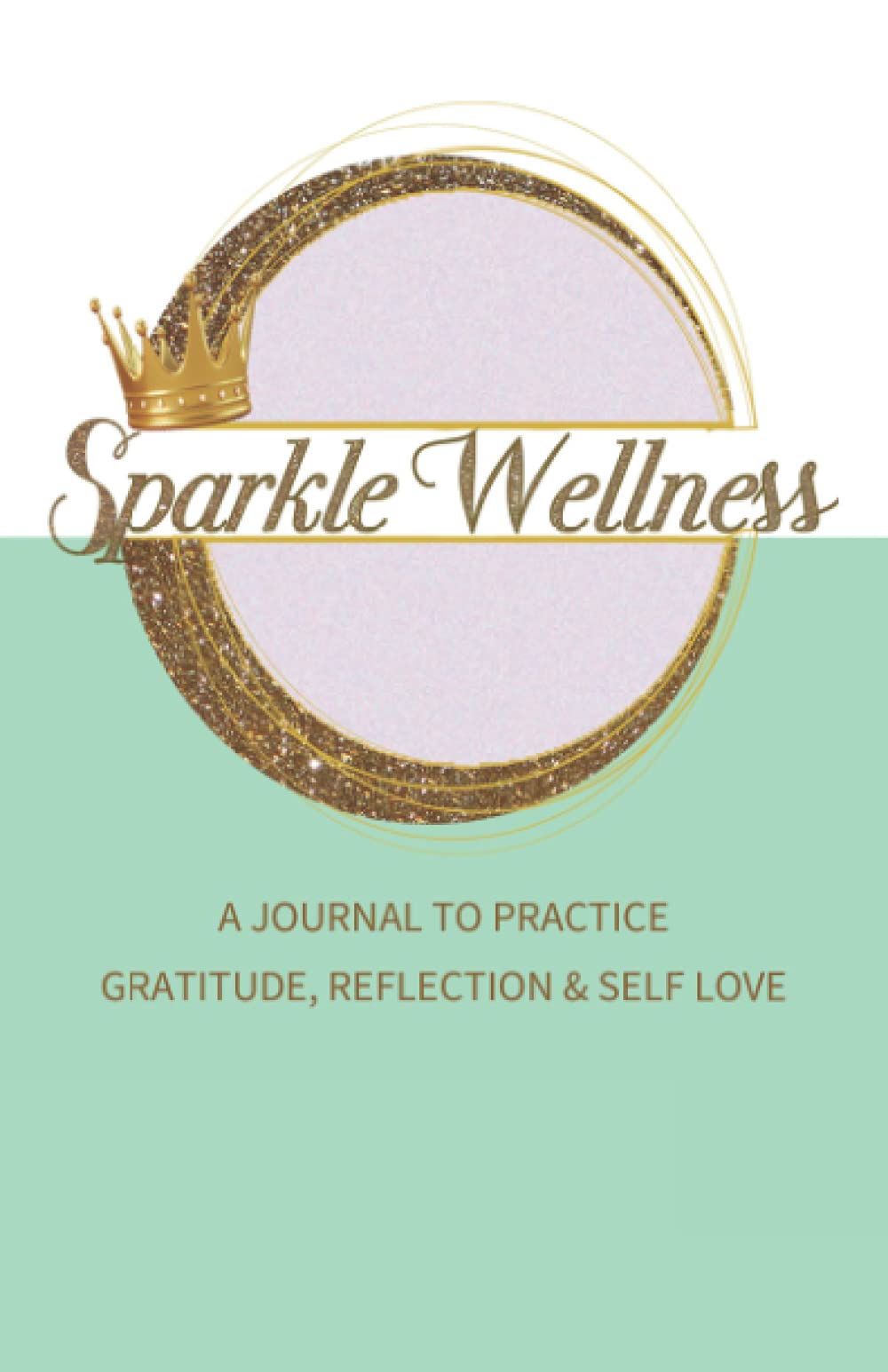Sparkle Wellness: A Journal to Practice Gratitude, Reflection and Self Love.: My Awakening to a Positive Mindset (Guided Journal)