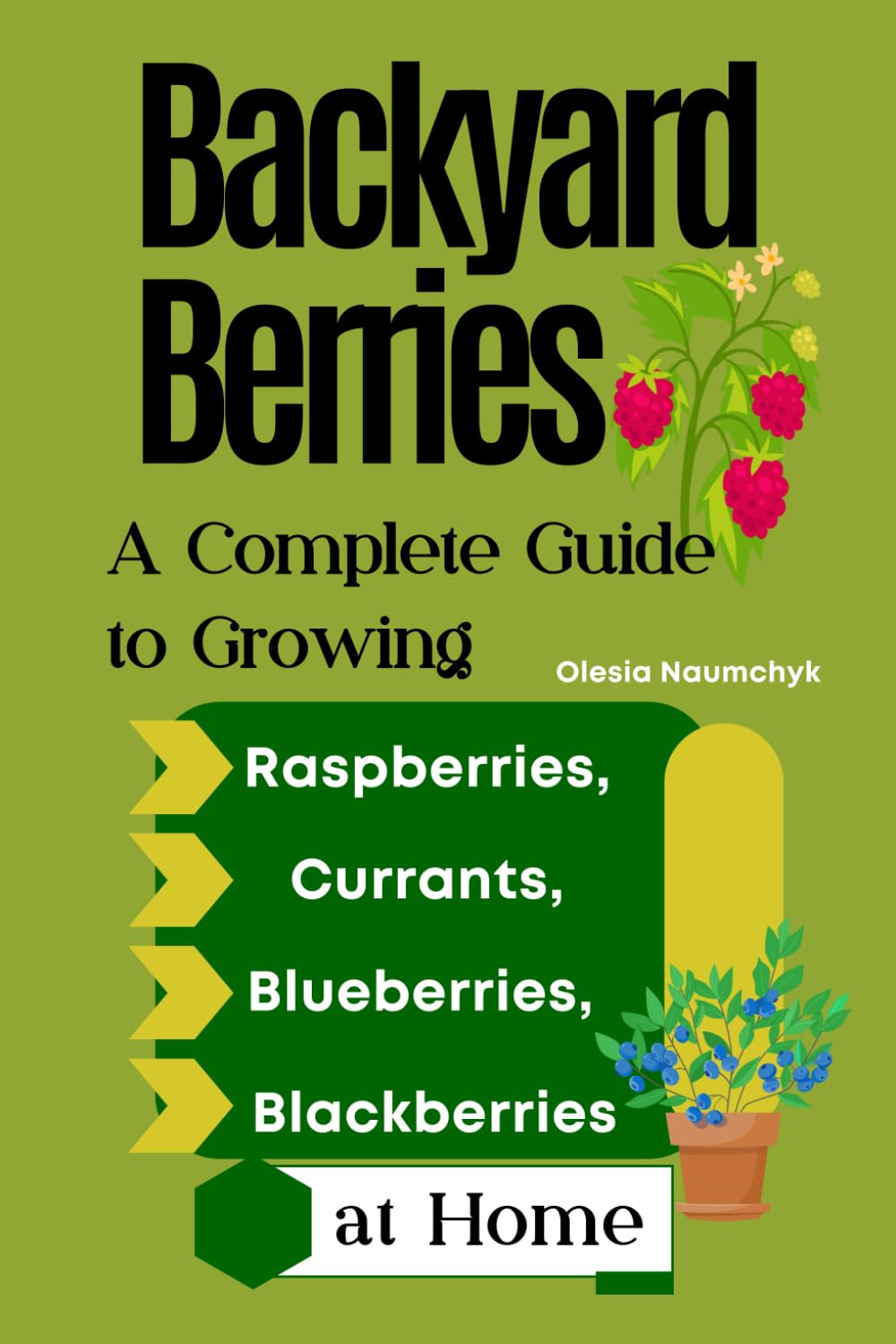 Backyard Berries: A Complete Guide to Growing Raspberries, Currants, Blueberries, and Blackberries at Home