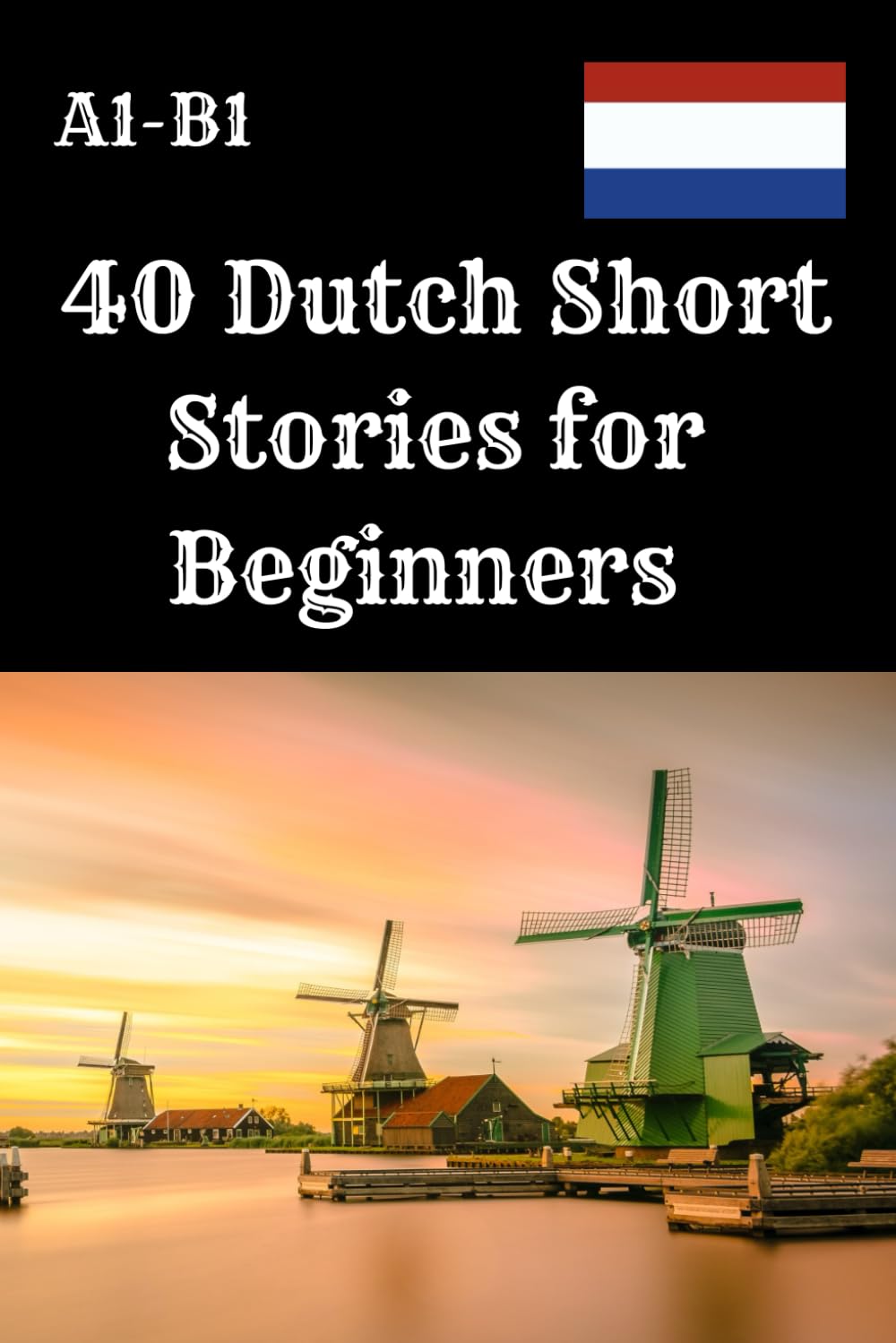 40 Dutch Short Stories for Beginners A1–B1: Improve Your Dutch Reading Skills with 40 Fun and Easy Stories – Each Story Includes 4 Comprehension ... Language Learners, and Reading Practice .
