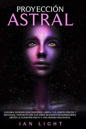 Proyección Astral: Explora Mundos Desconocidos, Libera Tus Límites Físicos Y Mentales. Contacta Con Tus Seres Queridos Desaparecidos, Obtén La Curación Física Y Una Mayor Conciencia.