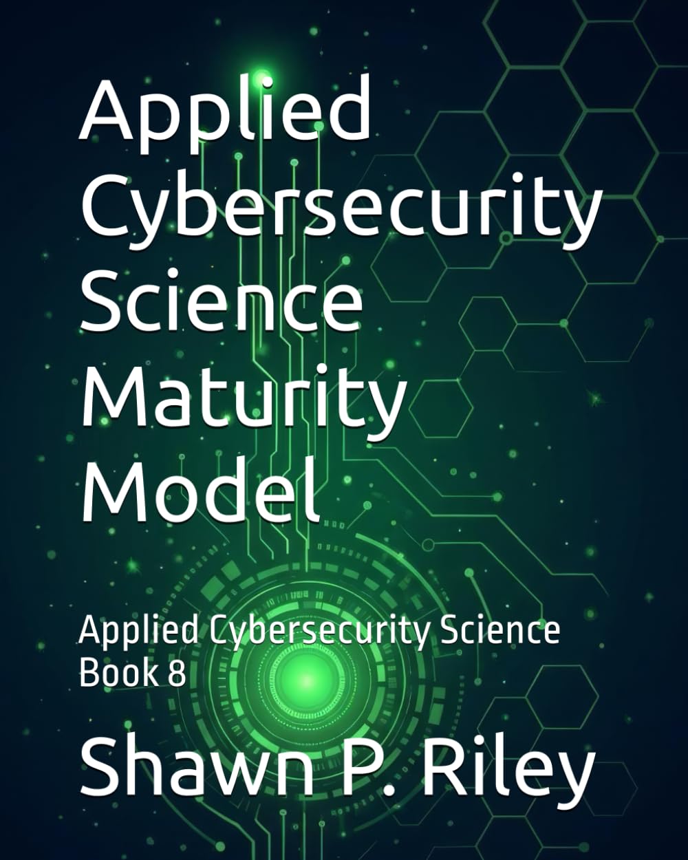 Applied Cybersecurity Science Maturity Model: Applied Cybersecurity Science Book 8 (Cybersecurity Science Canon - Applied Cybersecurity Science Series)