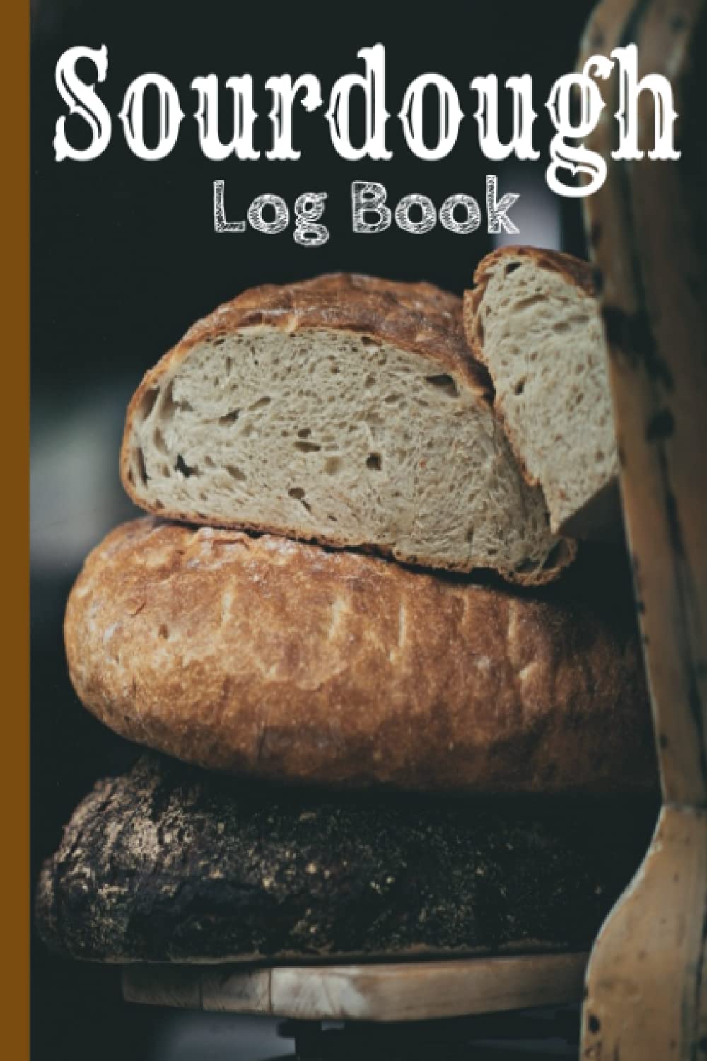 Sourdough Log Book: Bread Making Journal of Starters and Loaves for Artisan Bakers, Beginners and Experts