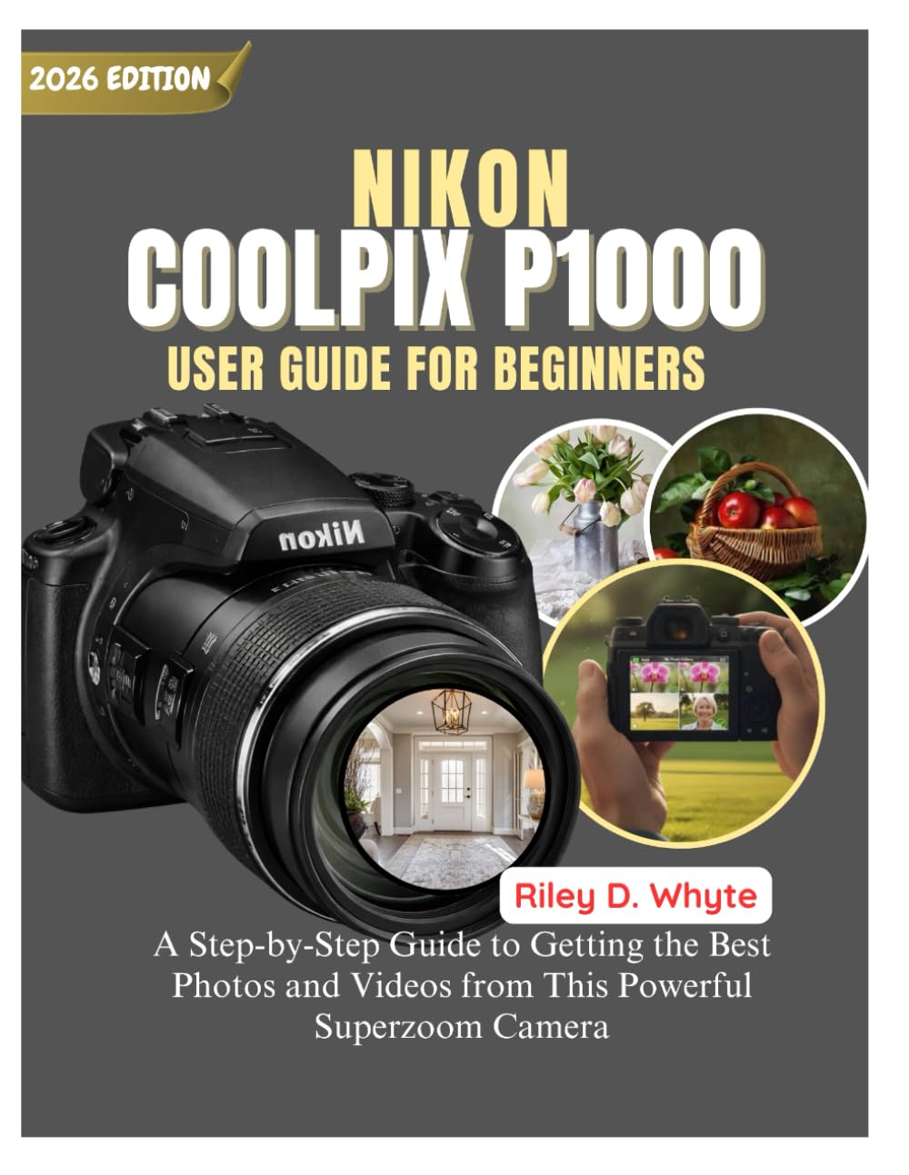 NIKON COOLPIX P1000 USER GUIDE FOR BEGINNERS: A Step-by-Step Guide to Getting the Best Photos and Videos from This Powerful Superzoom Camera