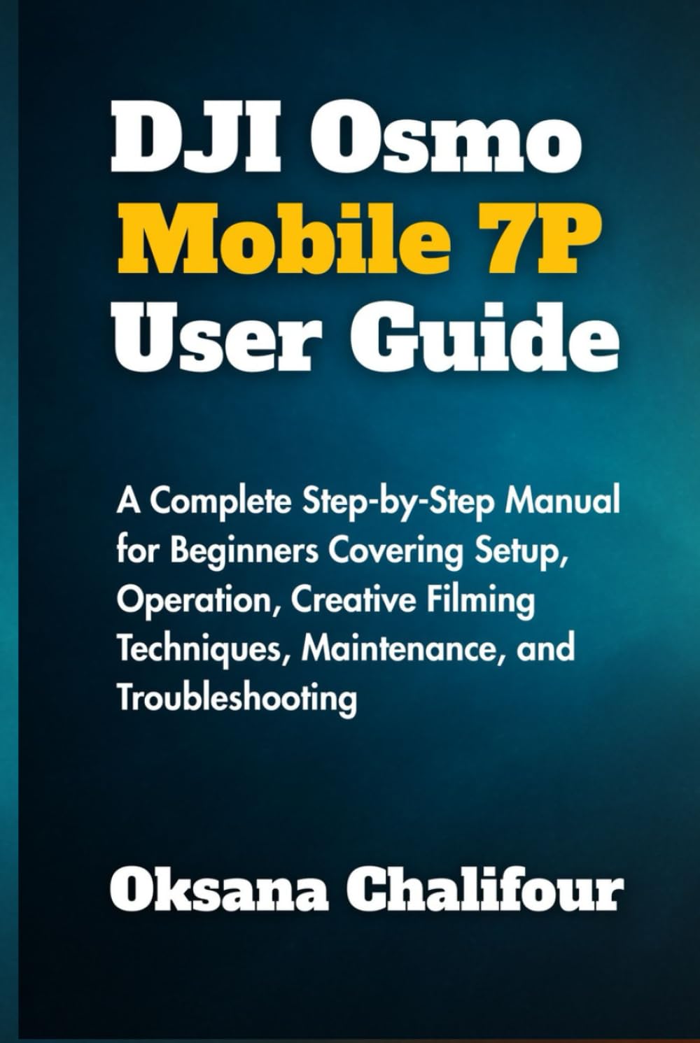 DJI Osmo Mobile 7P User Guide: A Complete Step-by-Step Manual for Beginners Covering Setup, Operation, Creative Filming Techniques, Maintenance, and Troubleshooting