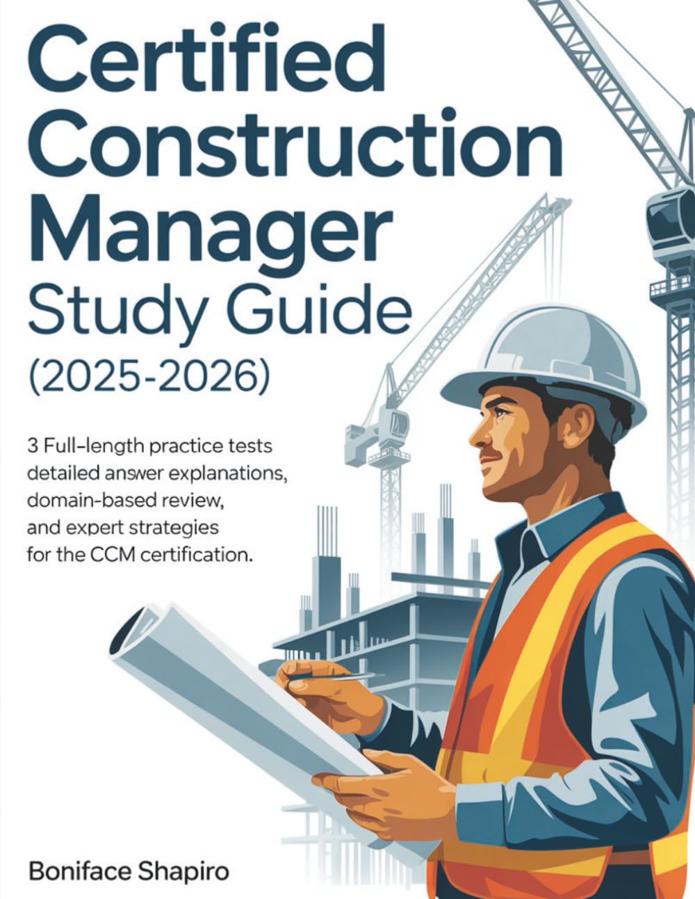 CERTIFIED CONSTRUCTION MANAGER STUDY GUIDE (2025-2026): 3 Full-Length Practice Tests with Detailed Answer Explanations, Domain-Based Review, and Expert Strategies for the CCM Certification