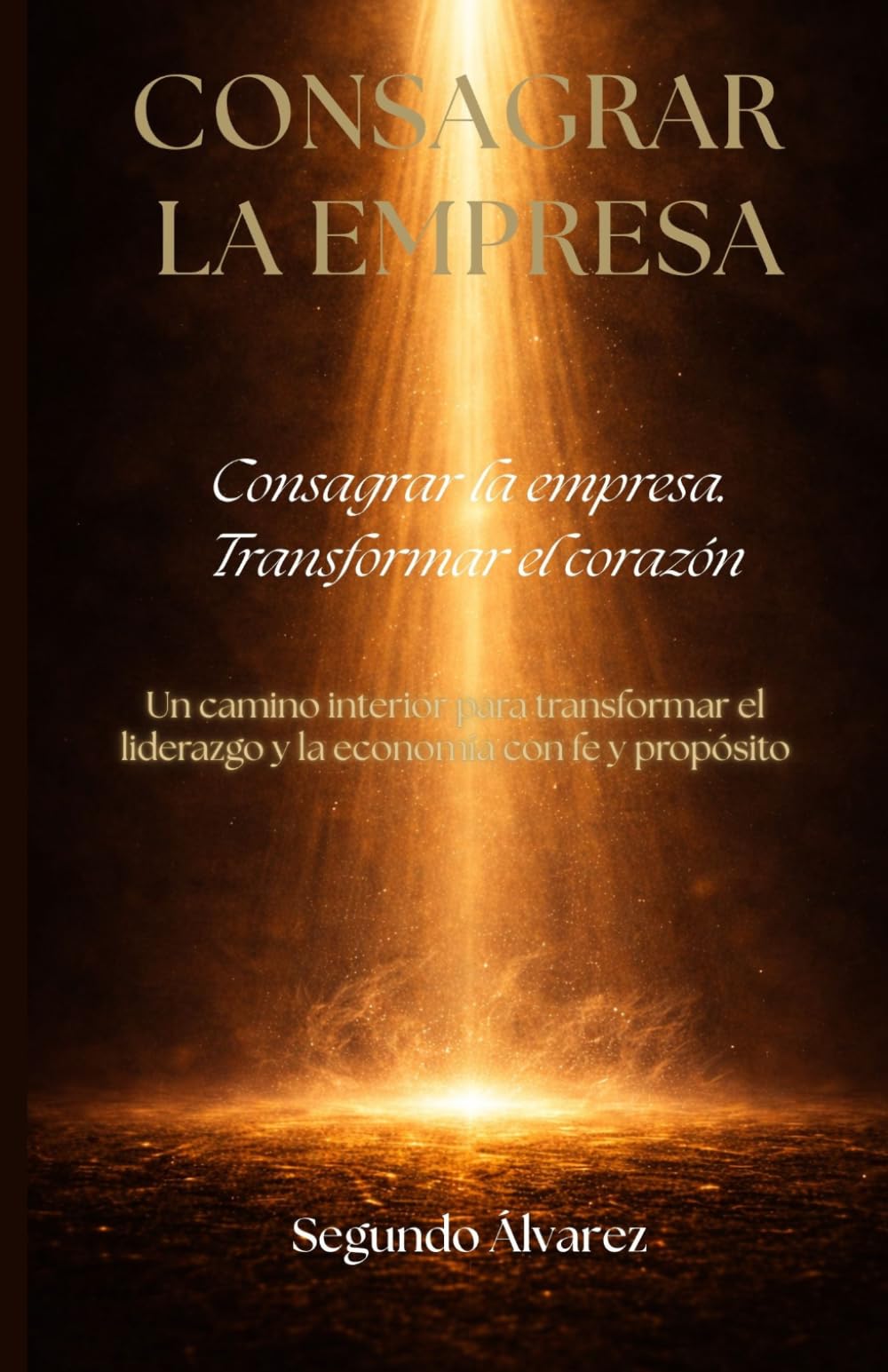 Consagrar la empresa: Un camino interior para transformar el liderazgo y la economía con fe y propósito (Liderazgo con Propósito)