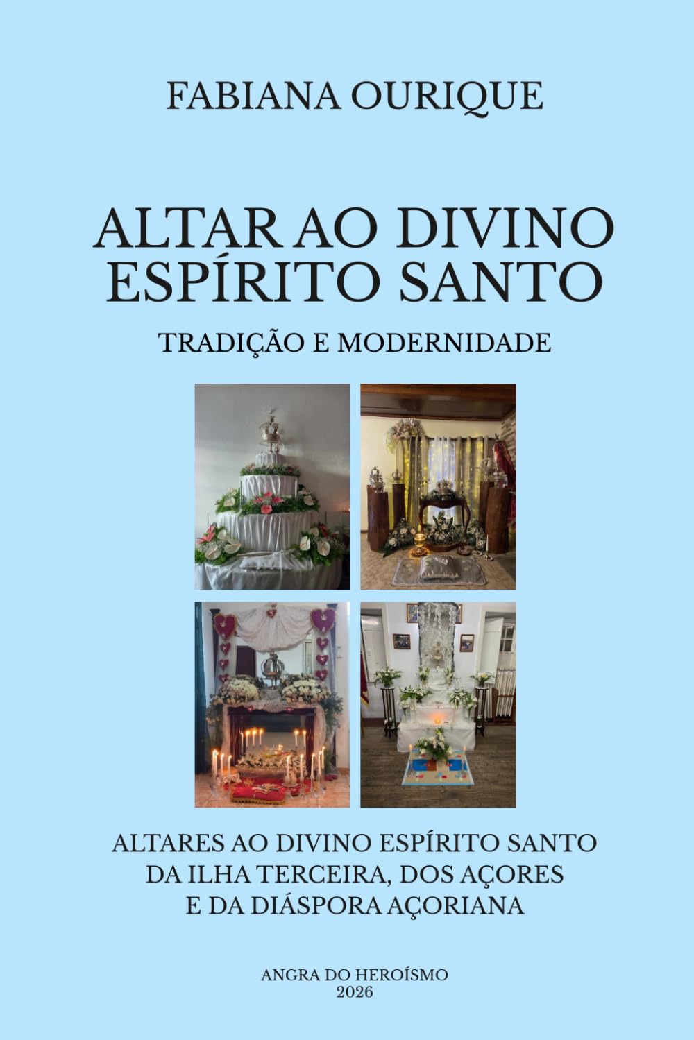 ALTAR AO DIVINO ESPÍRITO SANTO: ALTARES AO DIVINO ESPÍRITO SANTO DA ILHA TERCEIRA, DOS AÇORES E DA DIÁSPORA AÇORIANA - TRADIÇÃO E MODERNIDADE