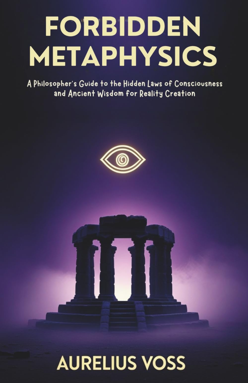 FORBIDDEN METAPHYSICS: A Philosopher's Guide to the Hidden Laws of Consciousness and Ancient Wisdom for Reality Creation