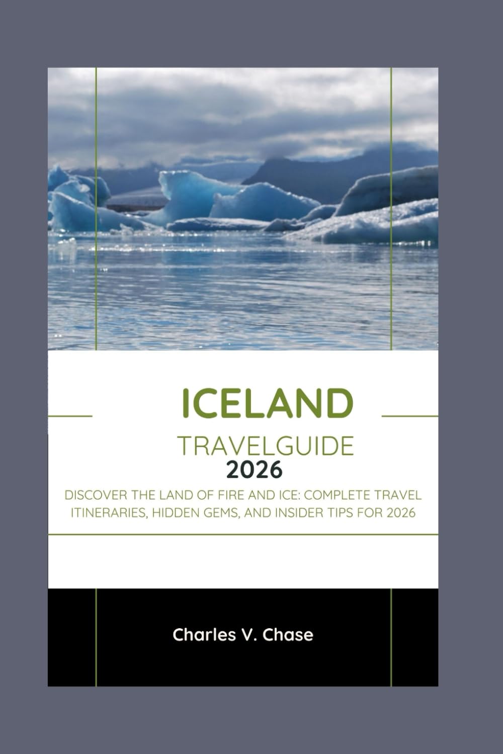 ICELAND TRAVEL GIUDE 2026: Discover the Land of Fire and Ice: Complete Travel Itineraries, Hidden Gems, and Insider Tips for 2026