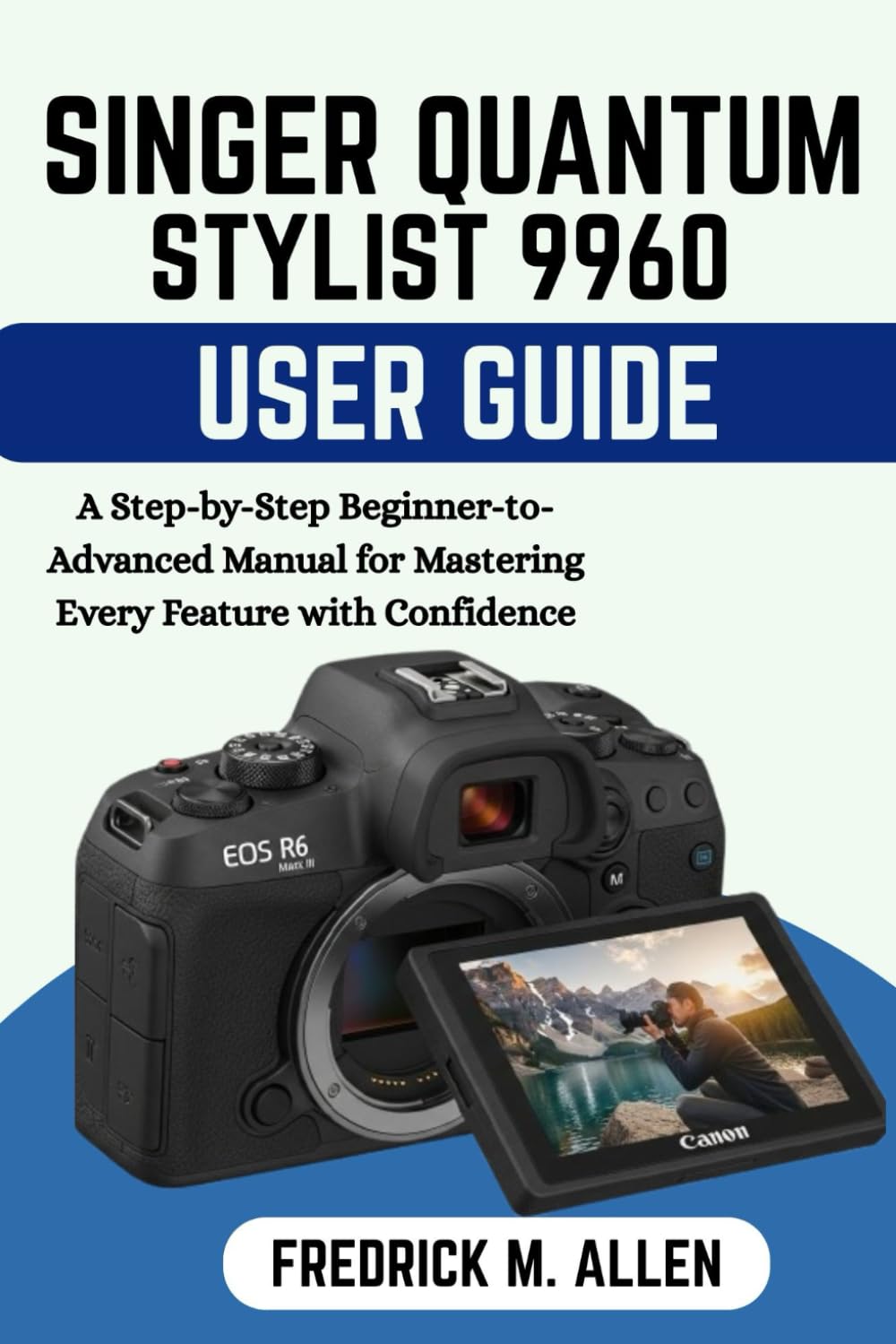 SINGER QUANTUM STYLIST 9960 USER GUIDE: A Step-by-Step Beginner-to-Advanced Manual for Mastering Every Feature with Confidence