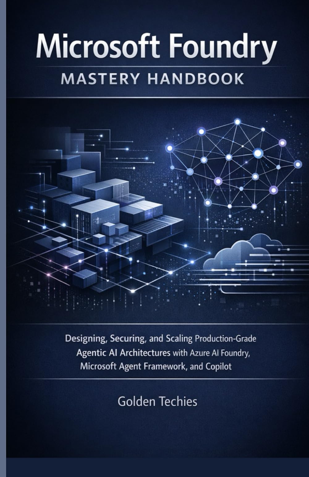 MICROSOFT FOUNDRY MASTERY HANDBOOK: DESIGNING, SECURING, AND SCALING PRODUCTION-GRADE AGENTIC AI ARCHITECTURES WITH AZURE AI FOUNDRY, MICROSOFT AGENT FRAMEWORK, AND COPILOT