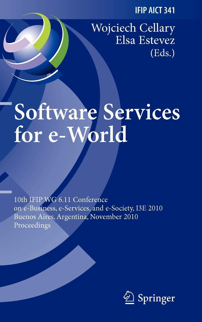 Software Services for e-World: 10th IFIP WG 6.11 Conference on e-Business, e-Services, and e-Society, I3E 2010, Buenos Aires, Argentina, November 3-5, ... and Communication Technology, 341)