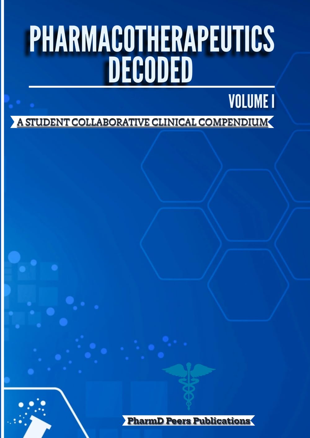 Pharmacotherapeutics Decoded Volume I: A Student Collaborative Clinical Compendium