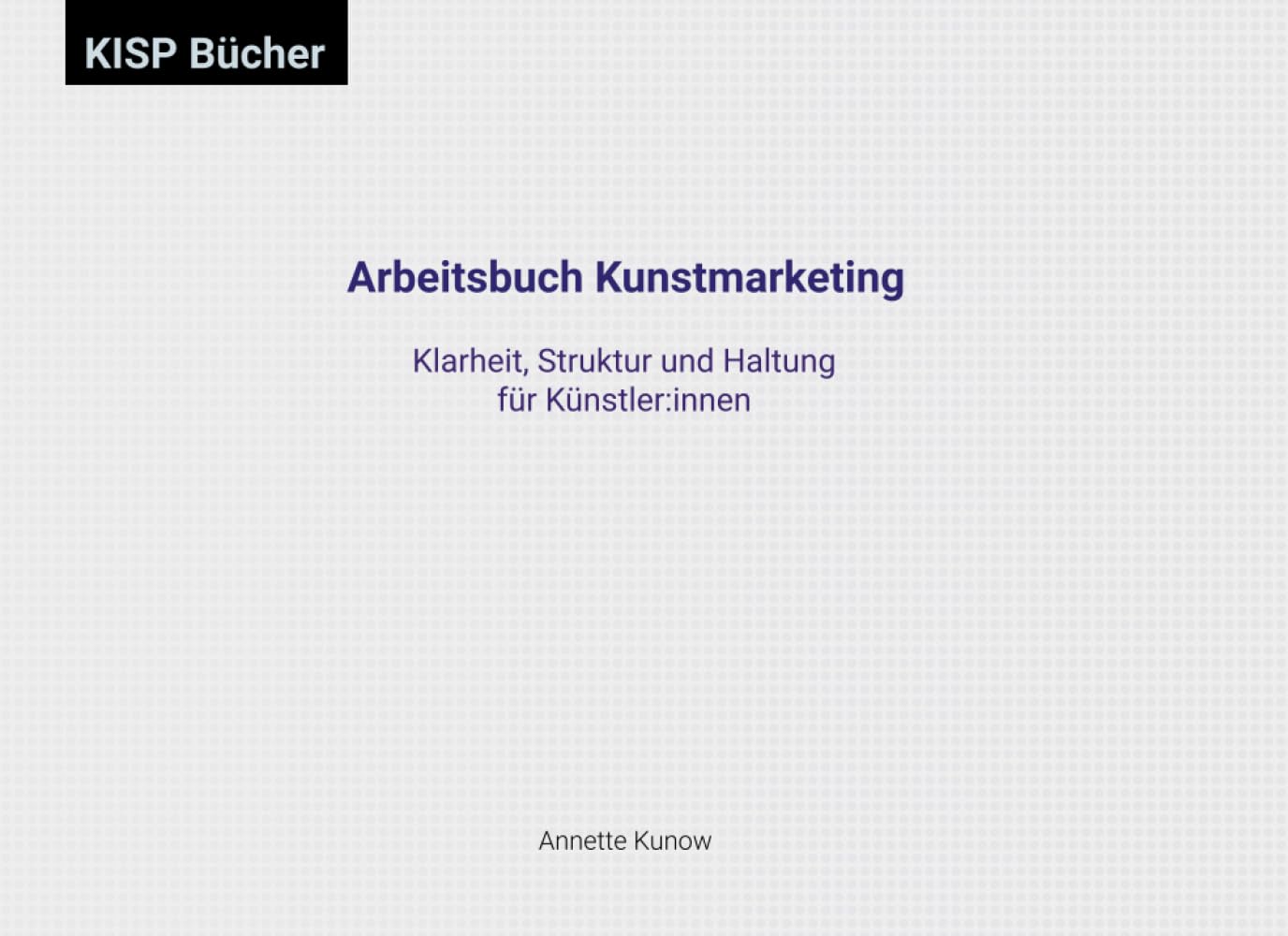 Das Arbeitsbuch Kunstmarketing: Klarheit, Struktur und Haltung für Künstler:innen