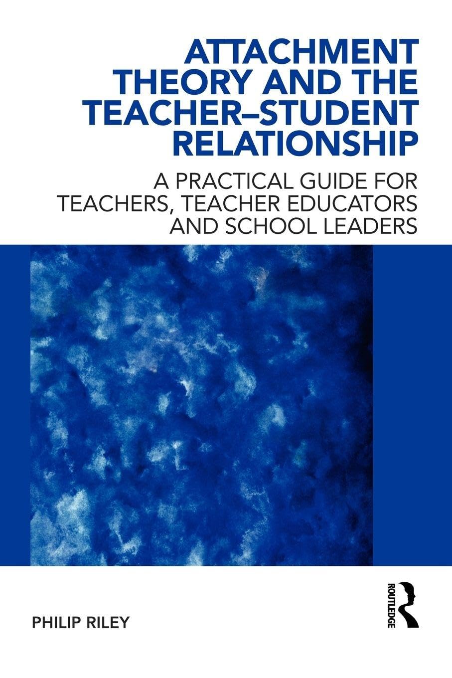 Attachment Theory and the Teacher-Student Relationship: A Practical Guide for Teachers, Teacher Educators and School Leaders