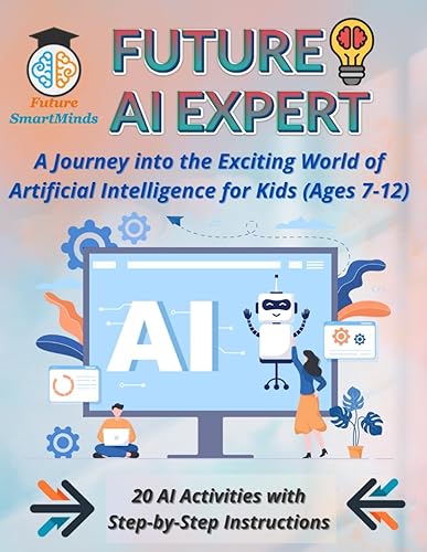 Future AI Expert A Journey into the Exciting World of Artificial Intelligence for Kids (Ages 7-12): Unleash Creativity &amp; Innovation, Artificial ... (STEM Explorers Series: Ignite the Future)