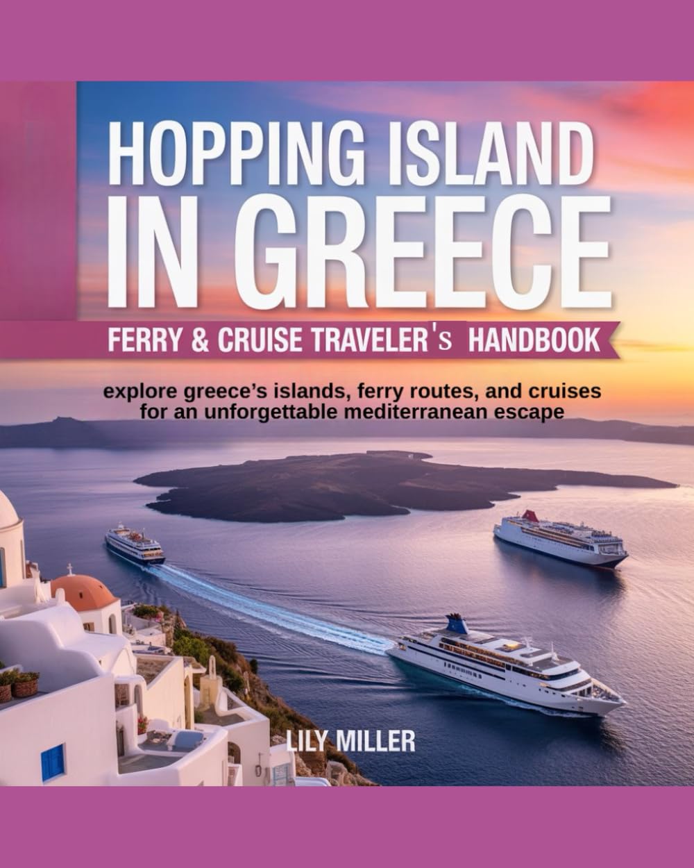 HOPPING ISLAND IN GREECE: FERRY & CRUISE TRAVELER’S HANDBOOK: EXPLORE GREECE’S ISLANDS, FERRY ROUTES, AND CRUISES FOR AN UNFORGETTABLE MEDITERRANEAN ESCAPE