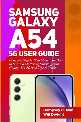 SAMSUNG GALAXY A54 5G USER GUIDE: Complete Step-by-Step Manual on How to Use and Mastering Your Samsung Galaxy A54 5G with Tips &amp; Tricks