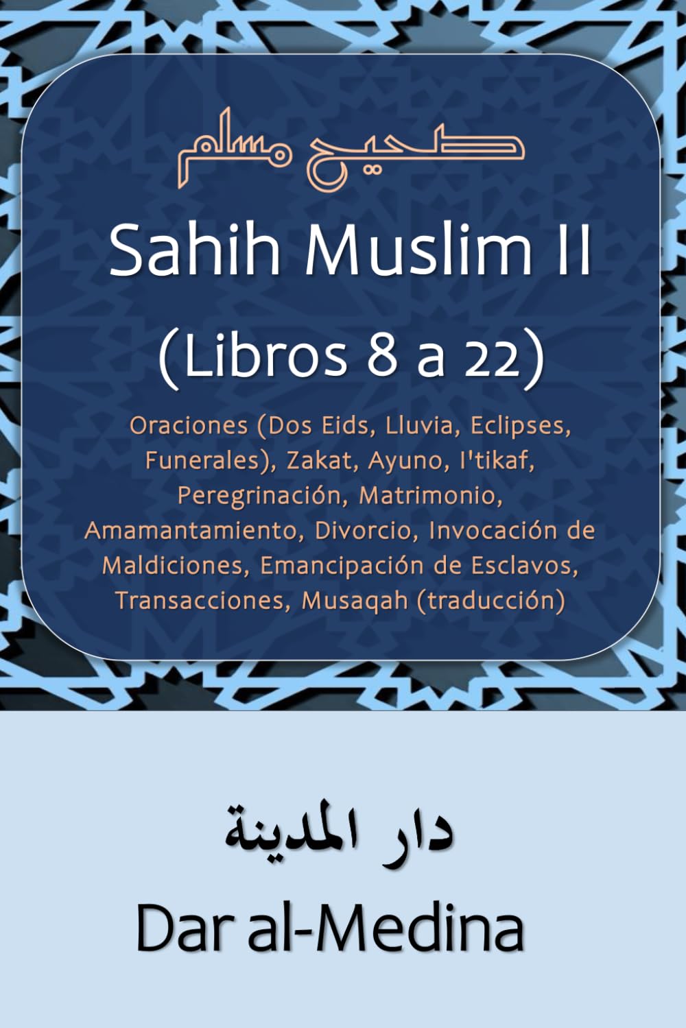 Sahih Muslim II (Libros 8 a 22): Oraciones (Dos Eids, Lluvia, Eclipses, Funerales), Zakat, Ayuno, I'tikaf, Peregrinación, Matrimonio, Amamantamiento, ... Esclavos, Transacciones, Musaqah (Traducción)