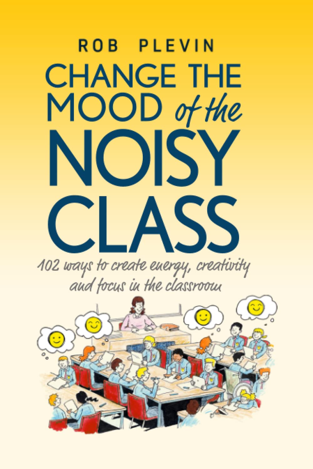 Change the Mood of the Noisy Class: 102 Ways to Create Energy, Creativity and Focus in the Classroom