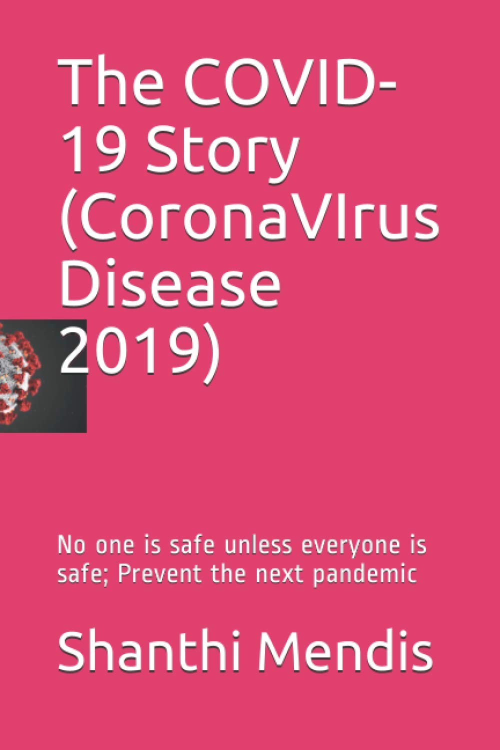 The COVID-19 Story (CoronaVIrus Disease 2019): No one is safe unless everyone is safe; Prevent the next pandemic