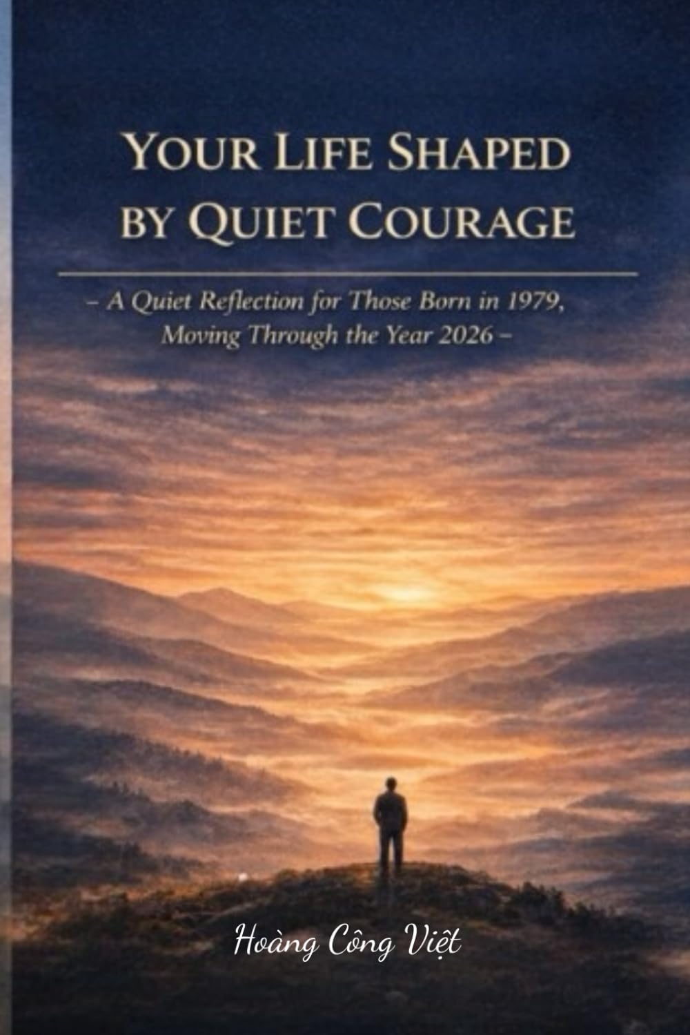 YOUR LIFE SHAPED BY QUIET COURAGE A Quiet Reflection for Those Born in 1979, Moving Through the Year 2026 (Your Life, Shaped Quietly – Year Reflections)