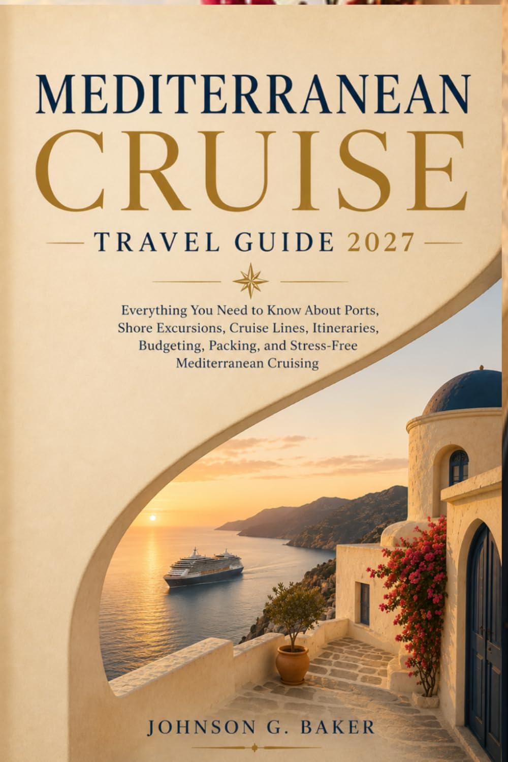 Mediterranean Cruise Travel Guide 2027: Everything You Need to Know About Ports, Shore Excursions, Cruise Lines, Itineraries, Budgeting, Packing, and Stress Free Mediterranean Cruising
