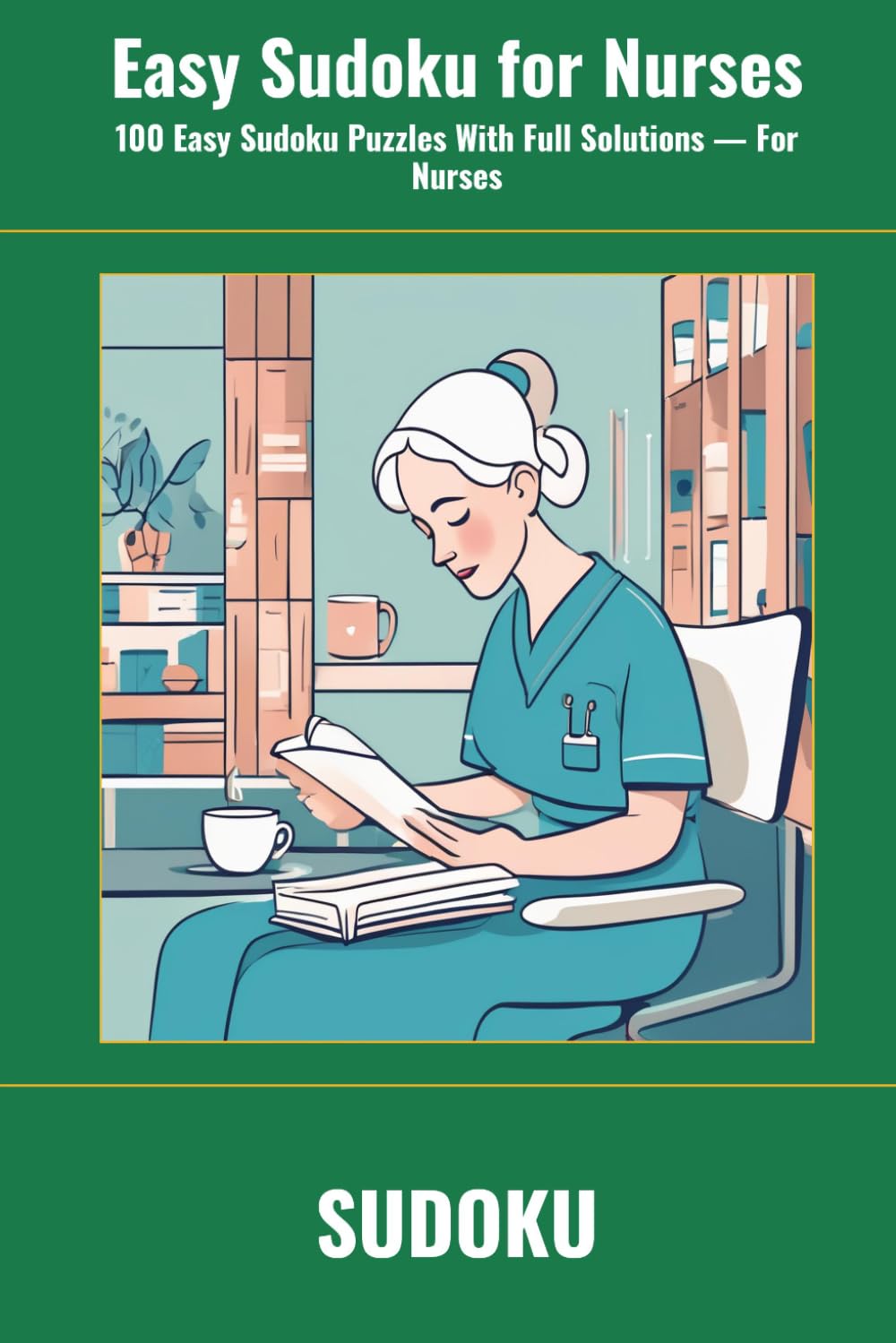 Easy Sudoku for Nurses: 100 Easy Sudoku Puzzles With Full Solutions — For Nurses (SharpMind Press Nurses Puzzle Collection)