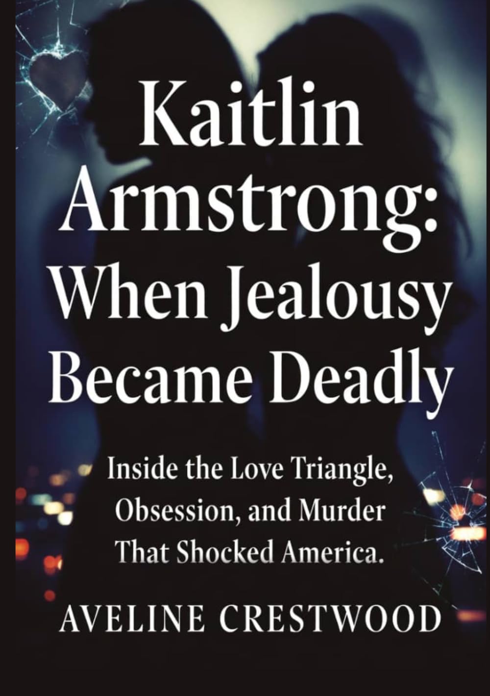 Kaitlin Armstrong: When Jealousy Became Deadly: Inside the Love Triangle, Obsession, and Murder That Shocked America