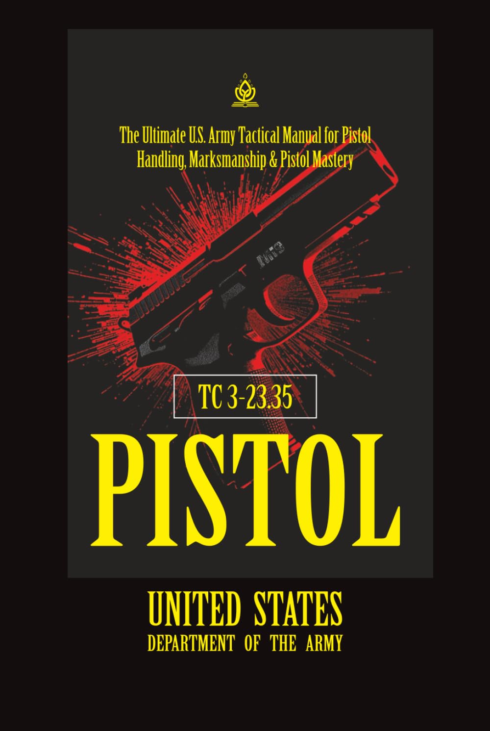 TC 3‑23.35 Pistol: [Annotated] The Ultimate U.S. Army Tactical Manual for Pistol Handling, Marksmanship & Pistol Mastery