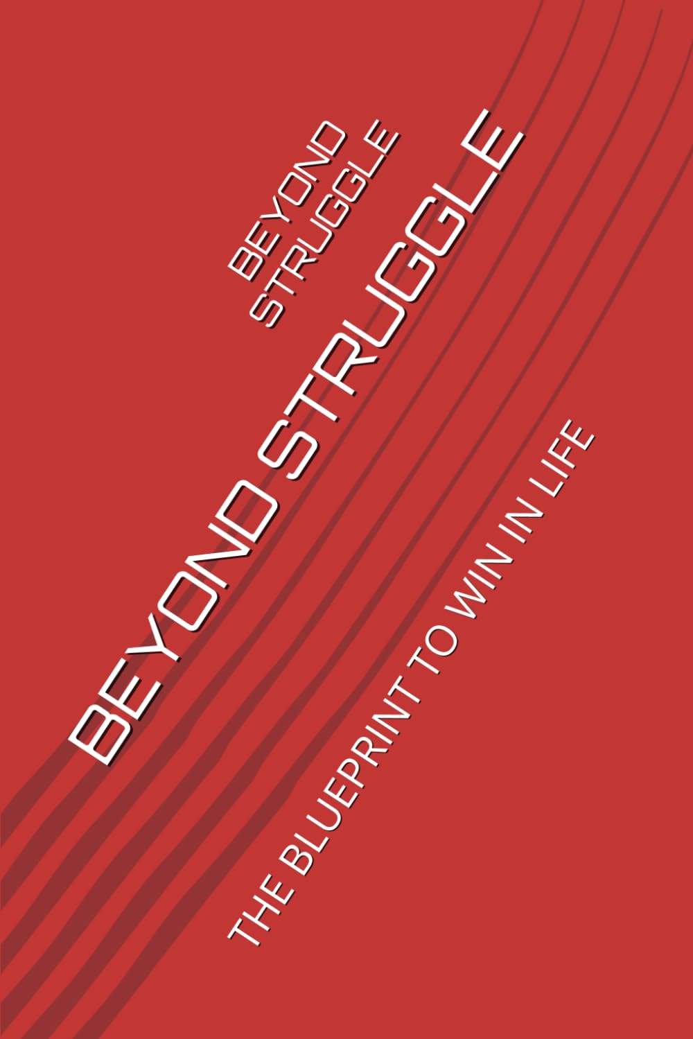 BEYOND STRUGGLE: THE BLUEPRINT TO WIN IN LIFE