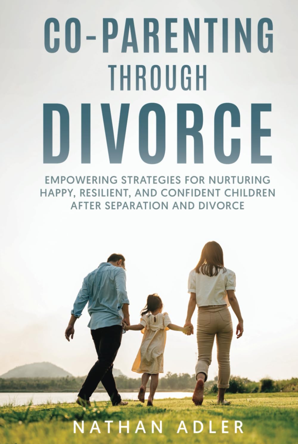 Co-Parenting Through Divorce: Empowering Strategies for Nurturing Happy, Resilient, and Confident Children After Separation and Divorce.
