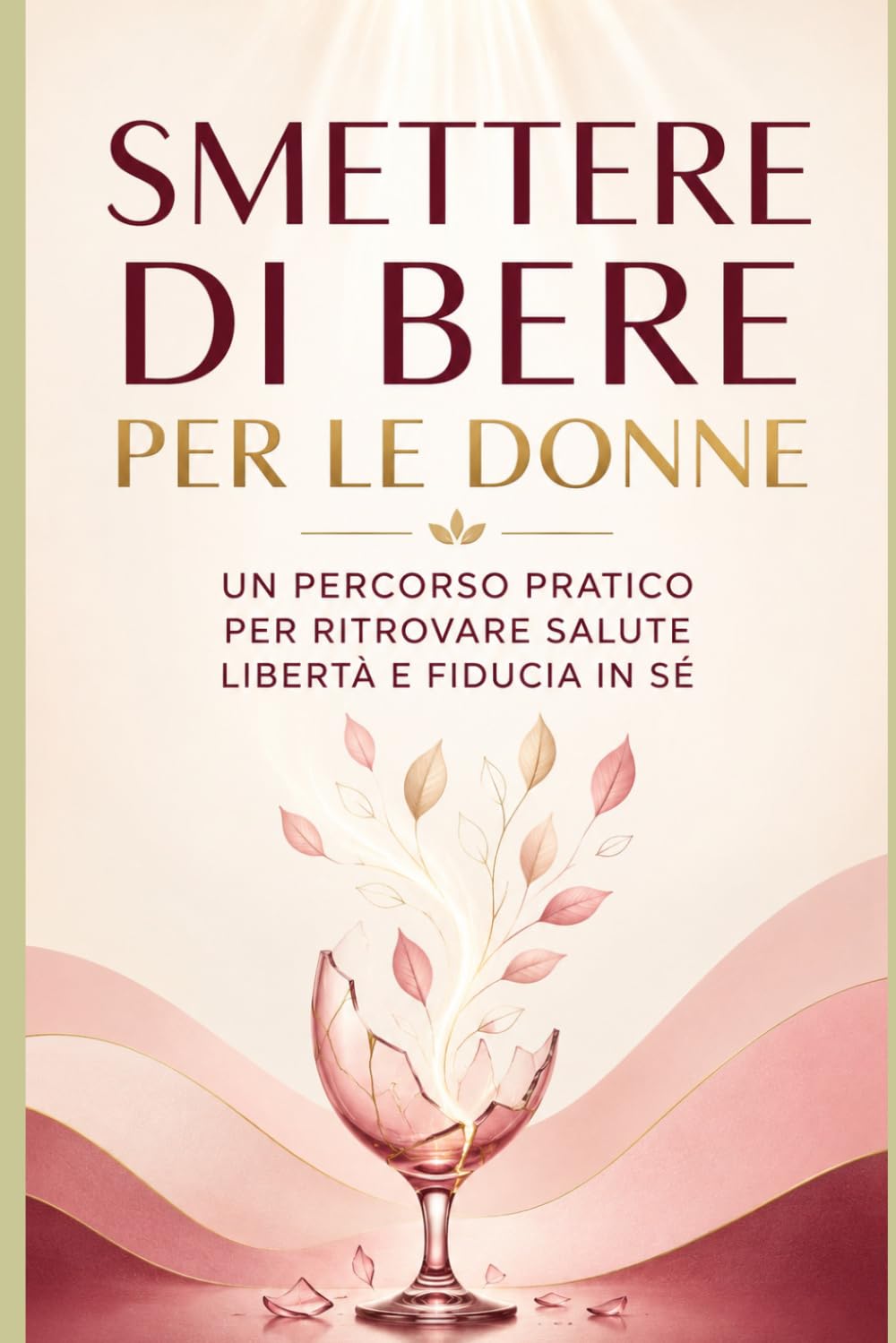 Smettere di bere per le donne: Un percorso pratico per ritrovare salute, libertà e fiducia in sé