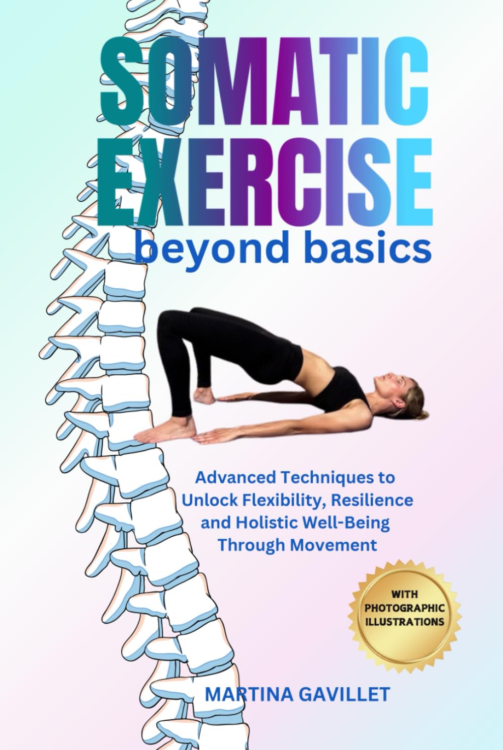 SOMATIC EXERCISE BEYOND BASICS: Advanced Techniques To Unlock Flexibility, Resilience, and Holistic Well-Being Through Movement With Full Photographic Illustrations.