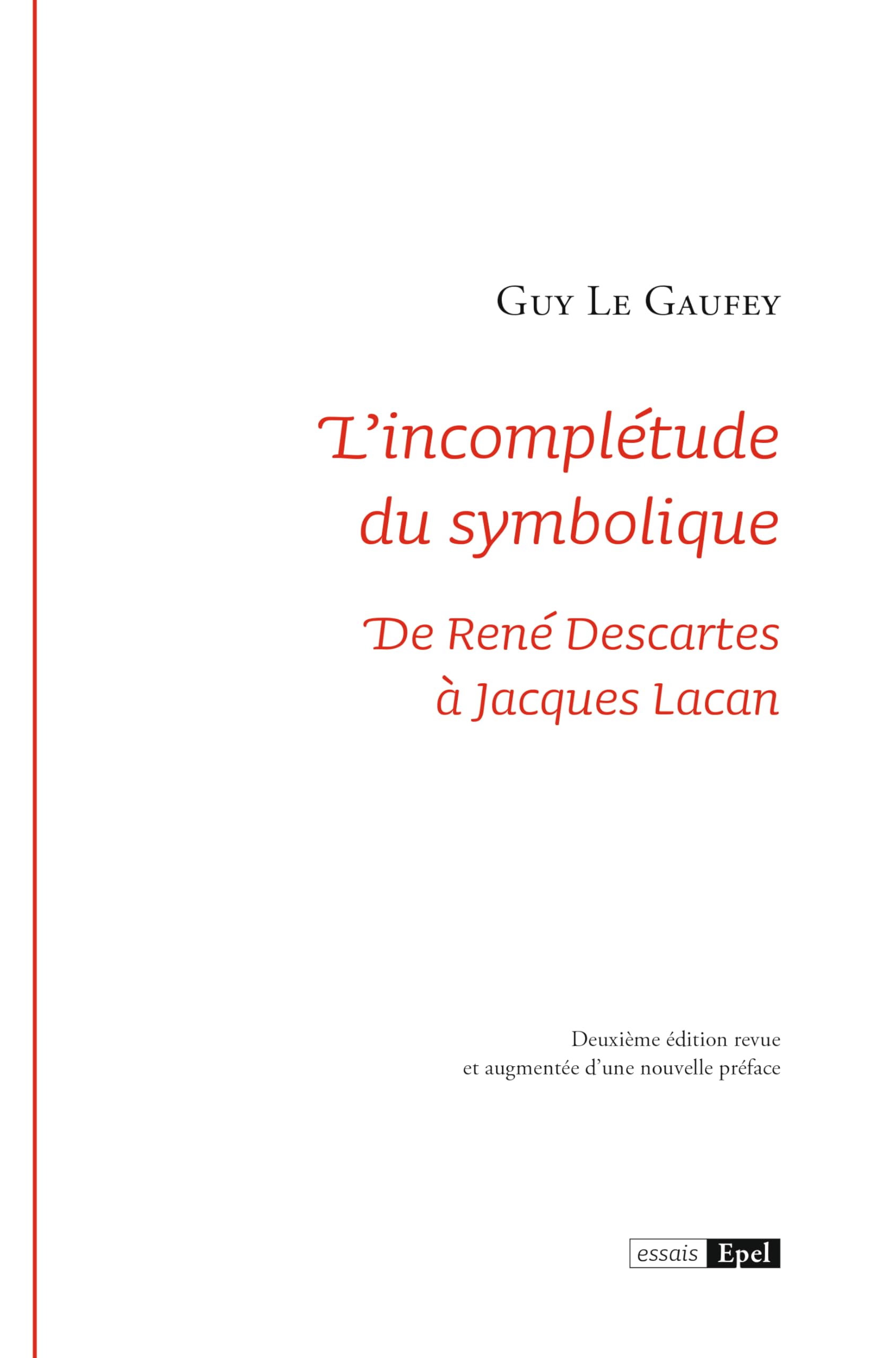 L'incomplétude du symbolique. De René Descartes à Jacques Lacan 2e éd revue et augmentée d'une nouvelle préface