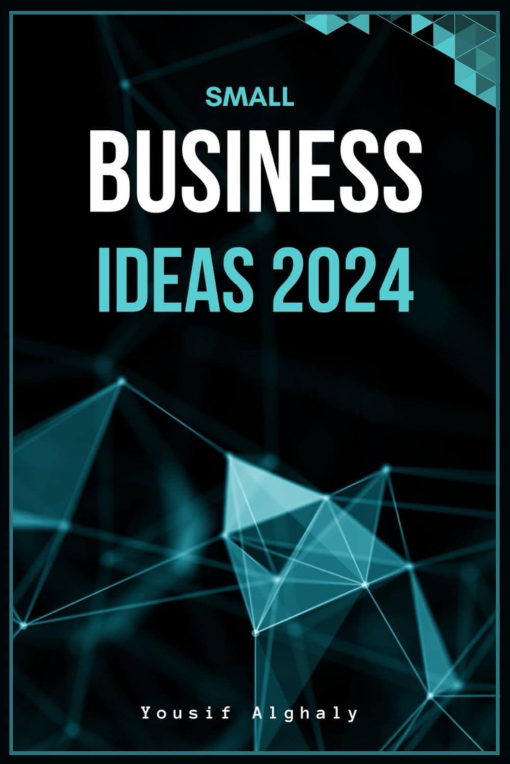 SMALL BUSINESS IDEAS 2024: From Home Start-ups to E-Marketing Success, Your Guide to Profitable Entrepreneurship: Transforming Dreams into Online Ventures