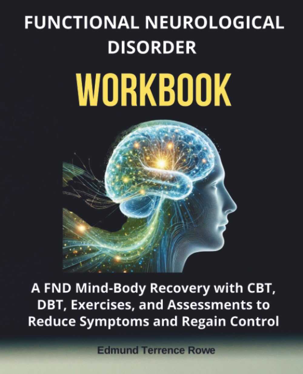 Functional Neurological Disorder Workbook: A FND Mind-Body Recovery with CBT, DBT, Exercises, and Assessments to Reduce Symptoms and Regain Control