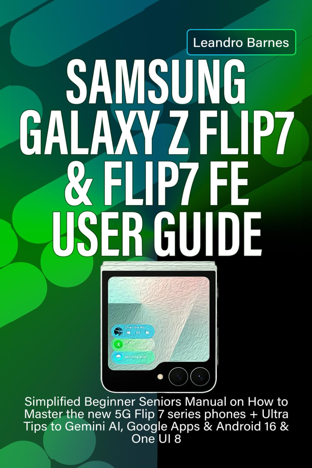SAMSUNG GALAXY Z FLIP7 & FLIP7 FE USER GUIDE: Simplified Beginner Seniors Manual on How to Master the new 5G Flip 7 series phones + Ultra Tips to Gemini AI, Google Apps & Android 16 & One UI 8      Paperback – July 22, 2025