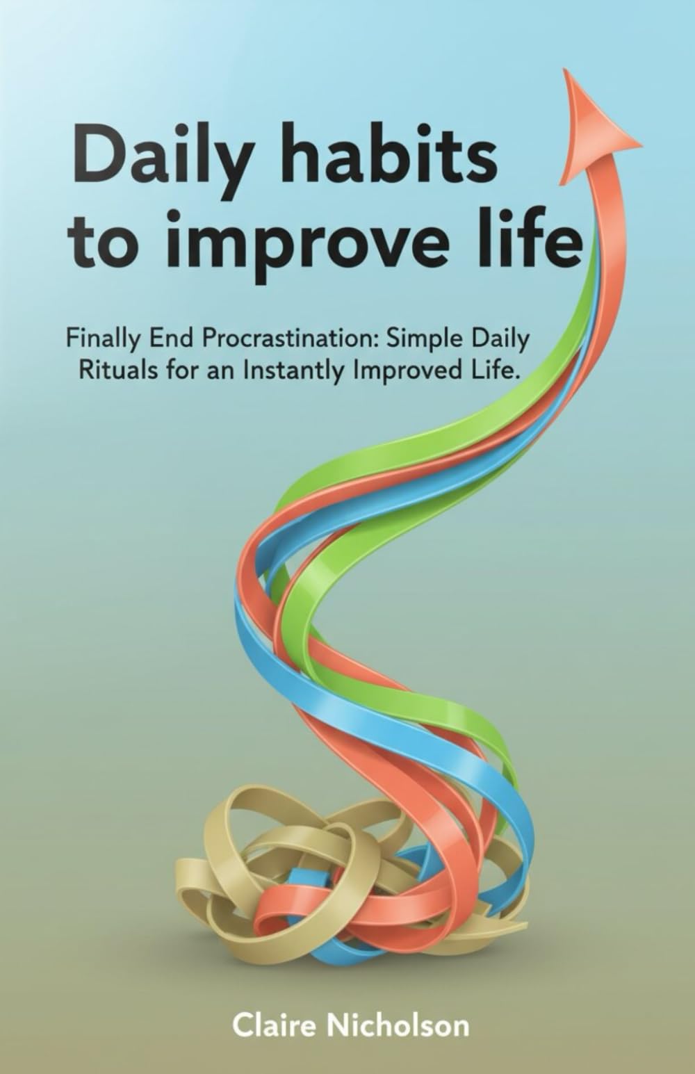 Daily habits to improve life: Finally End Procrastination: Simple Daily Rituals for an Instantly Improved Life.